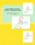 Jack Bird Wants To Be A Firefighter: Jack Bird wants to be a Firefighter