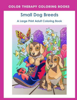 Large Print Adult Coloring Book of Small Dog Breeds: An Easy, Simple Coloring Book for Adults of Small Breed Dogs including Dachshund, Chihuahua, Pug,