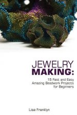 Jewelry Making: 15 Fast and Easy Amazing Beadwork Projects for Beginners: (Jewelry Making And Beading, Handmade Jewelry, DIY Jewelry M