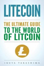 Litecoin: The Ultimate Guide to the World of Litecoin, Litecoin Crypocurrency, Litecoin Investing, Litecoin Mining, Litecoin Gui