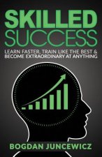 Skilled Success: Learn Faster, Train Like The Best & Become Extraordinary At Anything