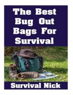 The Best Bug Out Bags For Survival: The Ultimate Guide On How To Put Together A High Quality Bug Out Bag and the Best Models of Bug Out Bags On The Ma