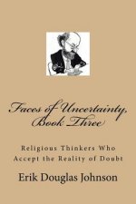 Faces of Uncertainty, Book Three: Religious Thinkers Who Accept the Reality of Doubt