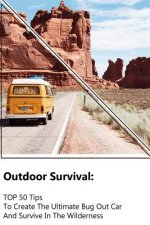 Outdoor Survival: TOP 50 Tips To Create The Ultimate Bug Out Car And Survive In The Wilderness: (Survival Guide, Outdoor Survival Skills