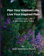 Plan Your Inspired Life, Live Your Inspired Plan: Create Your Life 3-months at a Time