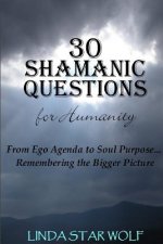 The 30 Shamanic Questions for Humanity: From Ego Agenda to Soul Purpose...Remembering the Bigger Picture