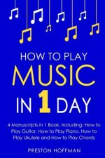 How to Play Music: In 1 Day - Bundle - The Only 4 Books You Need to Learn How to Play Musical Instruments, Music Lessons and Music for Be