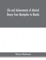 Life and achievements of Admiral Dewey from Montpelier to Manila; The Brilliant Cadet- The Heroic Lieutenant-The Capable Captain the Conquering Commod