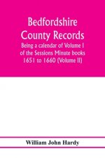 Bedfordshire County records. Notes and extracts from the county records; Being a calendar of Volume I. of the Sessions Minute books 1651 to 1660 (Volu