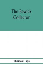 Bewick collector. A descriptive catalogue of the works of Thomas and John Bewick; including cuts, in various states, for books and pamphlets, private