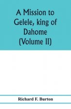 mission to Gelele, king of Dahome; with notices of the so called Amazons the Grand customs, the Yearly customs, the human sacrifices, the present stat