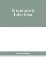 ancient customs of the city of Hereford. With translations of the earlier city charters and grants; also, some account of the trades of the city, and