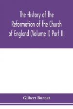 history of the Reformation of the Church of England (Volume I) Part II.