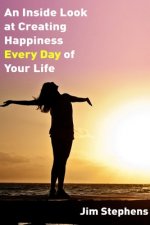 Inside Look at Creating happiness Every Day of Your Life