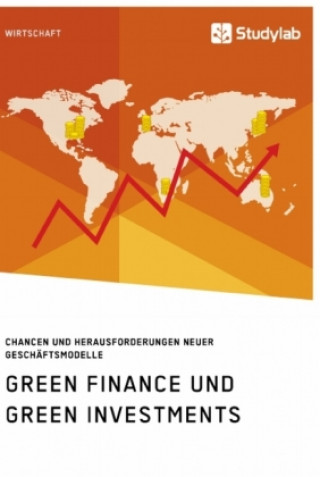 Green Finance und Green Investments. Chancen und Herausforderungen neuer Geschaftsmodelle