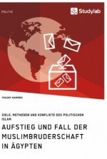 Aufstieg und Fall der Muslimbruderschaft in AEgypten. Ziele, Methoden und Konflikte des politischen Islam