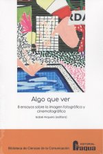 Algo que ver. 8 ensayos sobre la imagen fotográfica y cinematográfica.