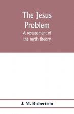 Jesus problem; a restatement of the myth theory
