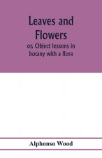 Leaves and flowers; or, Object lessons in botany with a flora