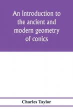 introduction to the ancient and modern geometry of conics, being a geometrical treatise on the conic sections with a collection of problems and histor