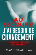 Au Secour J?ai Besion De Changement: Se Liberer De La Servitude De L'esclavage Mental