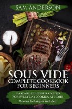 Sous Vide Complete Cookbook For Beginners: Easy And Delicious Recipes For Every Day Cooking At Home. Modern Techniques Included!