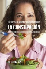 103 Recetas de Comidas Y Jugos Para Reducir La Constipación: Facilite La Digestión Usando Comidas Efectivas Y Deliciosas