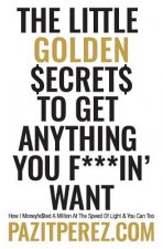 The Little Golden Secrets to Get Anything You F***in' Want: How I Moneyfe$ted A Million At The Speed Of Light & You Can Too
