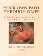 Your own path through grief: A workbook for your journey to recovery