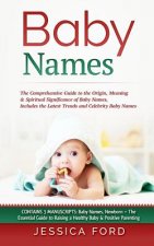 Baby Names: The Comprehensive Guide to the Origin, Meaning & Spiritual Significance of Baby Names, Includes the Latest Trends and