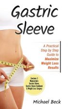 Gastric Sleeve: A Practical Step by Step Guide to Maximize Weight Loss Results (Contains 3 Manuscripts: Gastric Sleeve, Gastric Sleeve