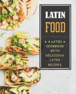 Latin Food!: A Latin Cookbook with Delicious Latin Recipes