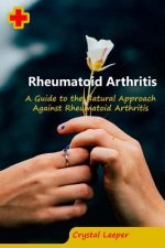 Rheumatoid Arthritis: A Guide to the Natural Approach Against Rheumatoid Arthritis