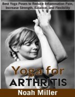 Yoga for Arthritis ***Black and White Edition***: Best Yoga Poses to Reduce Inflammation Pain, Increase Strength, Balance, and Flexibility