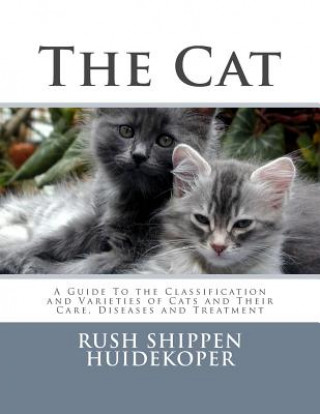 The Cat: A Guide To the Classification and Varieties of Cats and Their Care, Diseases and Treatment