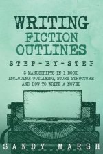 Writing Fiction Outlines: Step-by-Step - 3 Manuscripts in 1 Book - Essential Fiction Outline, Novel Outline and Fiction Book Outlining Tricks An