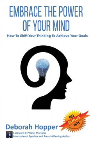 Embrace the Power of Your Mind: How to Shift Your Thinking to Achieve Your Goals