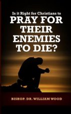 Is it Right for Christians to Pray for their Enemies to Die?