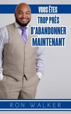 Vous Etes Trop Pres d'Abandonner Maintenant