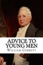 Advice to Young Men: And (Incidentally) to Young Women in the Middle and Higher Ranks of Life. In a Series of Letters, Addressed to a Youth