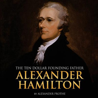 Alexander Hamilton: The Ten-Dollar Founding Father