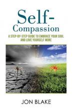 Self-Compassion: A step-by-step guide to embrace your soul and love yourself more