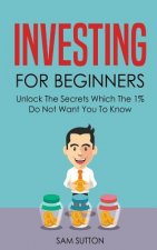 Investing for Beginners: Unlock The Secrets Which The 1% Do Not Want You To Know