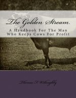 The Golden Stream: A Handbook For The Man Who Keeps Cows For Profit