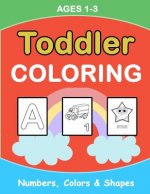 Toddler Coloring: Numbers Colors Shapes: Baby Activity Book for Kids Age 1-3, Boys or Girls, for Their Fun Early Learning of First Easy