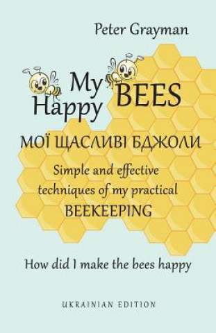 My happy bees: Simple and effective techniques of my practical beekeeping. How did I make the bees happy? UKRAINIAN EDITION