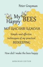 My happy bees: Simple and effective techniques of my practical beekeeping. How did I make the bees happy? UKRAINIAN EDITION