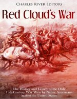 Red Cloud's War: The History and Legacy of the Only 19th Century War Won by Native Americans against the United States