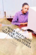 Never Self-Publish a Book: And Other Self-Published Stories