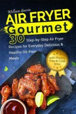Air Fryer Gourmet: 30 Step-by-Step Air Fryer Recipes for Everyday Delicious & H: Air Fryer Gourmet: 30 Step-by-Step Air Fryer Recipes for